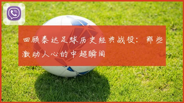 回顾泰达足球历史经典战役：那些激动人心的中超瞬间