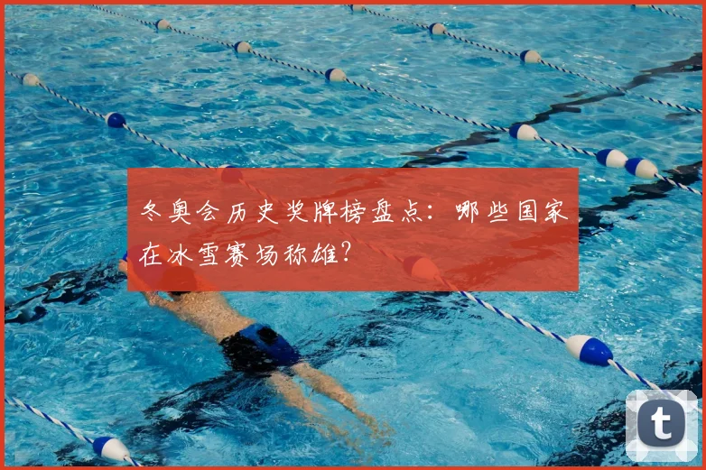 冬奥会历史奖牌榜盘点:哪些国家在冰雪赛场称雄?