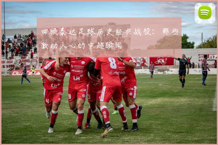 回顾泰达足球历史经典战役:那些激动人心的中超瞬间