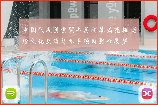 中国代表团索契冬奥闭幕式亮相 后续文化交流与冬季项目影响展望