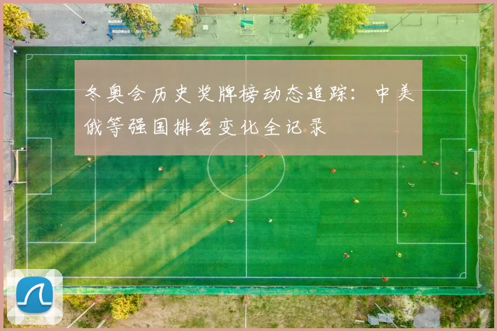 冬奥会历史奖牌榜动态追踪：中美俄等强国排名变化全记录