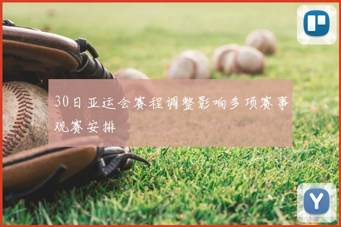 30日亚运会赛程调整影响多项赛事观赛安排