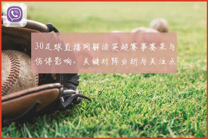 30足球直播网解读英超赛事赛果与伤停影响,关键对阵分析与关注点