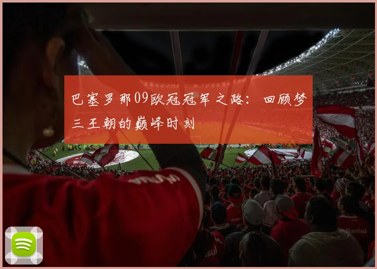 巴塞罗那09欧冠冠军之路：回顾梦三王朝的巅峰时刻