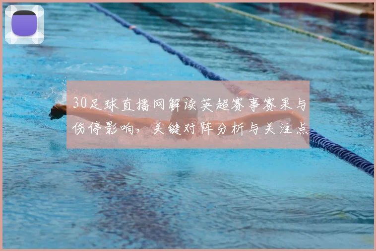 30足球直播网解读英超赛事赛果与伤停影响,关键对阵分析与关注点