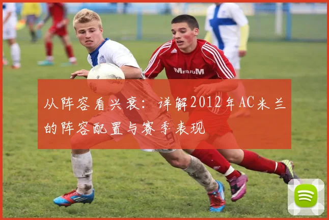 从阵容看兴衰:详解2012年AC米兰的阵容配置与赛季表现