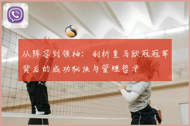 从阵容到领袖：剖析皇马欧冠冠军背后的成功秘诀与管理哲学